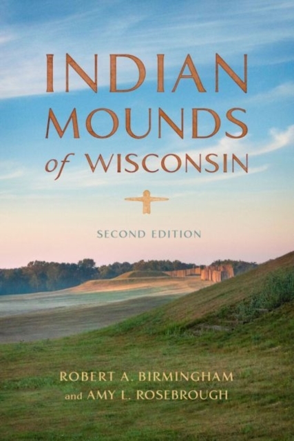 Indian Mounds of Wisconsin - Amy L. Rosebrough, Robert A. Birmingham