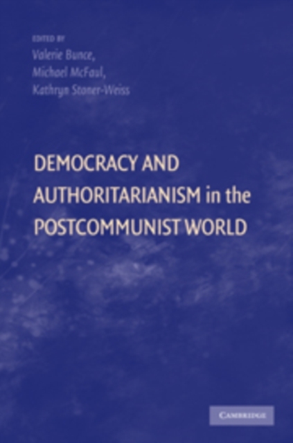 Democracy and Authoritarianism in the Postcommunist World - Kathryn Stoner-Weiss, Michael McFaul, Valerie Bunce