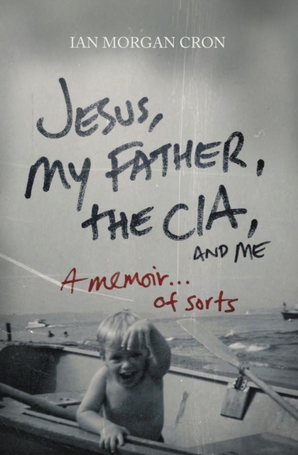 Jesus, My Father, The CIA, and Me: A Memoir. . . of Sorts Ian Morgan Cron Author