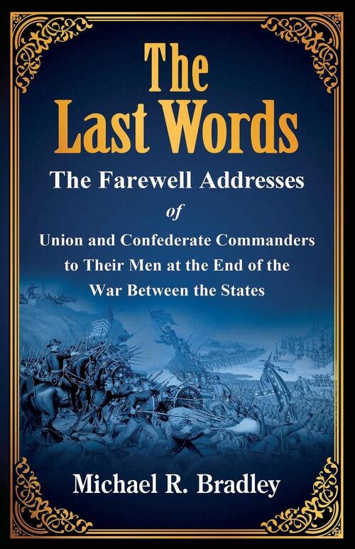 The Last Words, The Farewell Addresses of Union and Confederate Commanders to Their Men at the End of the War Between the States