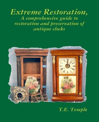 Extreme Restoration: A comprehensive guide to the restoration and preservation of antique clocks