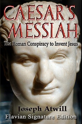 Caesar's Messiah: The Roman Conspiracy to Invent Jesus: Flavian Signature Edition