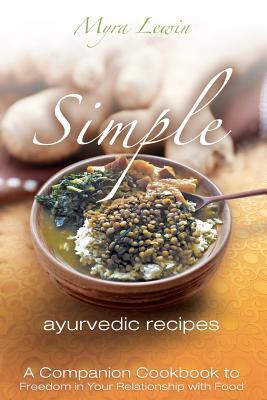 simple ayurvedic recipes: A Companion Cookbook to Freedom in Your Relationship with Food