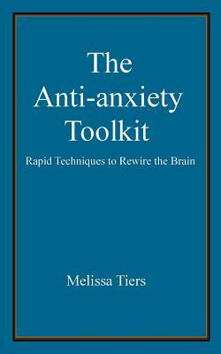 The Anti-Anxiety Toolkit: Rapid Techniques to Rewire the Brain