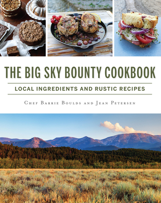The Big Sky Bounty Cookbook: Local Ingredients and Rustic Recipes