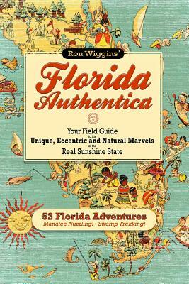 Florida Authentica: Your field guide to the unique, eccentric, and natural marvels of the real Sunshine State