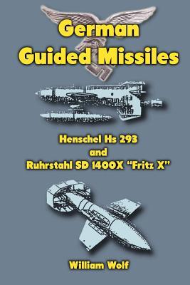 German Guided Missiles: Henschel Hs 293 and Ruhrstahl SD 1400X "Fritz X"