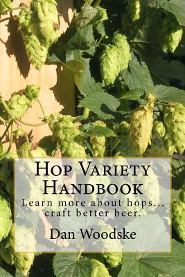 Hop Variety Handbook: Learn More About Hop...Create Better Beer.
