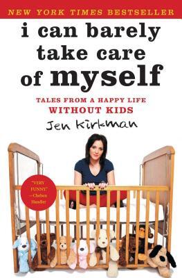 I Can Barely Take Care of Myself: Tales from a Happy Life Without Kids