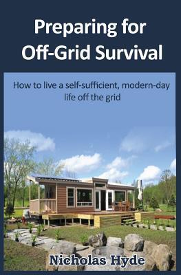 Preparing for Off-Grid Survival: How to live a self-sufficient, modern-day life