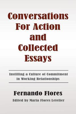 Conversations For Action and Collected Essays: Instilling a Culture of Commitment in Working Relationships