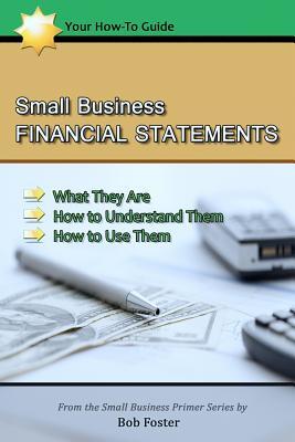 Small Business Financial Statements: What They Are, How to Understand Them, and How to Use Them
