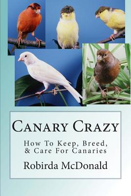 Canary Crazy: How To Keep, Breed, & Care For Canaries