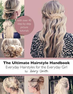 The Ultimate Hairstyle Handbook: Everyday Hairstyles for the Everyday Girl