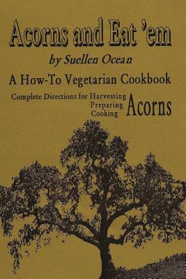 Acorns and Eat'em: A How-To Vegetarian Acorn Cookbook