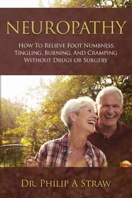 Neuropathy: How To Relieve Foot Numbness, Tingling, Burning, And Cramping Without Drugs Or Surgery
