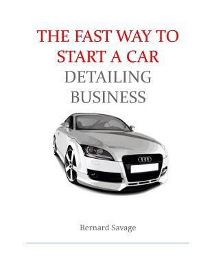The Fast Way to start a Car Detailing Business: Learn the most effective way too easily and quickly start a car detailing business in the next 7 days!