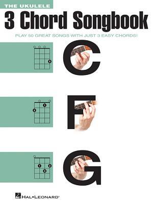 The Ukulele 3 Chord Songbook: Play 50 Great Songs with Just 3 Easy Chords!