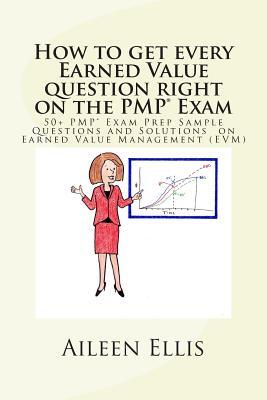 How to Get Every Earned Value Question Right on the Pmp(r) Exam: 50+ Pmp(r) Exam Prep Sample Questions and Solutions on Earned Value Management (Evm)
