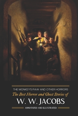 The Monkey's Paw and Others: the Best Horror and Ghost Stories of W. W. Jacobs: Tales of Murder, Mystery, Horror, & Hauntings, Illustrated and with