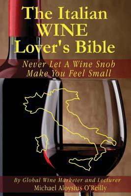 The Italian Wine Lover's Bible: Never Let a Wine Snob Make You Feel Small