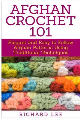Afghan Crochet 101: Elegant and Easy to Follow Afghan Patterns Using Traditional Techniques