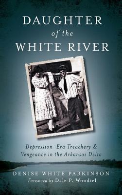Daughter of the White River: Depression-Era Treachery and Vengeance in the Arkansas Delta