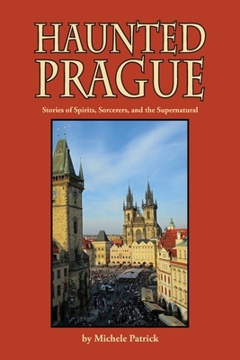 Haunted Prague: Stories of Spirits, Sorcerers, and the Supernatural