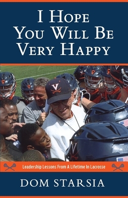 I Hope You Will Be Very Happy: Leadership Lessons From a Lifetime in Lacrosse