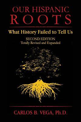 Our Hispanic Roots: What History Failed to Tell Us. Second Edition
