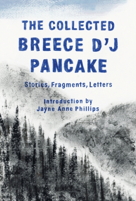 The Collected Breece D'J Pancake: Stories, Fragments, Letters