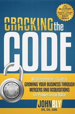 Cracking the Code: An Entrepreneur's Guide to Growing Your Business Through Mergers and Acquisitions for Pennies on the Dollar