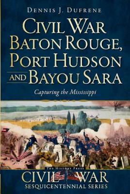 Civil War Baton Rouge, Port Hudson and Bayou Sara:: Capturing the Mississippi