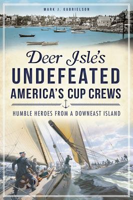 Deer Isle's Undefeated America's Cup Crews: Humble Heroes from a Downeast Island