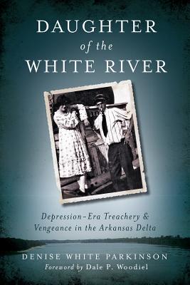Daughter of the White River:: Depression-Era Treachery and Vengeance in the Arkansas Delta