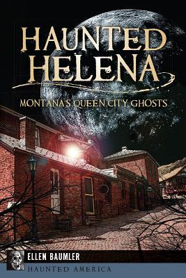 Haunted Helena:: Montana's Queen City Ghosts