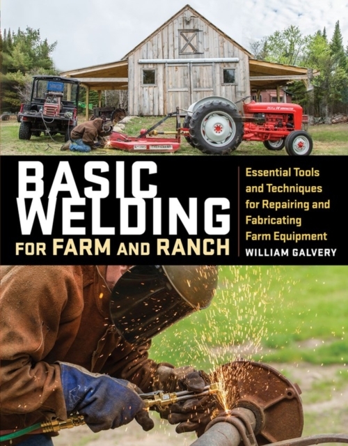 Basic Welding for Farm and Ranch: Essential Tools and Techniques for Repairing and Fabricating Farm Equipment