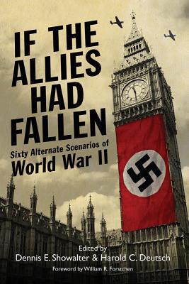 If the Allies Had Fallen: Sixty Alternate Scenarios of World War II