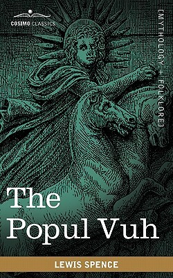 The Popul Vuh: The Mythic and Heroic Sagas of the Kiches of Central America