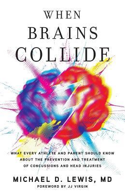 When Brains Collide: What Every Athlete and Parent Should Know About the Prevention and Treatment of Concussions and Head Injuries