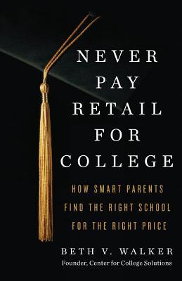 Never Pay Retail for College: How Smart Parents Find the Right School for the Right Price