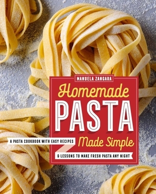 Homemade Pasta Made Simple: A Pasta Cookbook with Easy Recipes & Lessons to Make Fresh Pasta Any Night