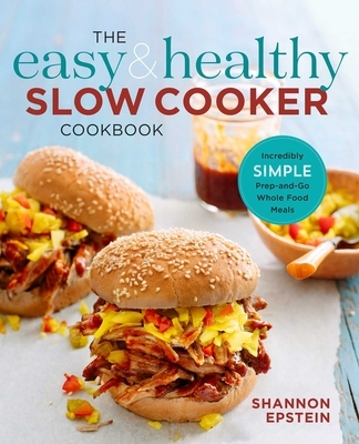 The Easy & Healthy Slow Cooker Cookbook: Incredibly Simple Prep-And-Go Whole Food Meals