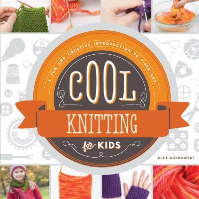 Cool Knitting for Kids: A Fun and Creative Introduction to Fiber Art: A Fun and Creative Introduction to Fiber Art