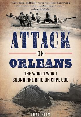 Attack on Orleans: The World War I Submarine Raid on Cape Cod