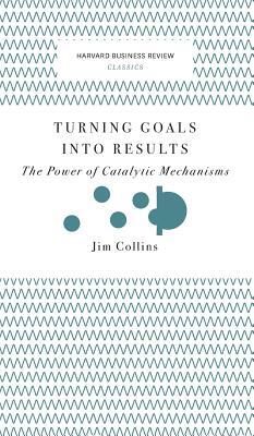 Turning Goals Into Results (Harvard Business Review Classics): The Power of Catalytic Mechanisms