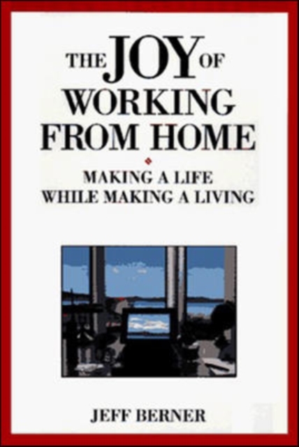 The Joy of Working from Home: Making a Life While Making a Living - Berner