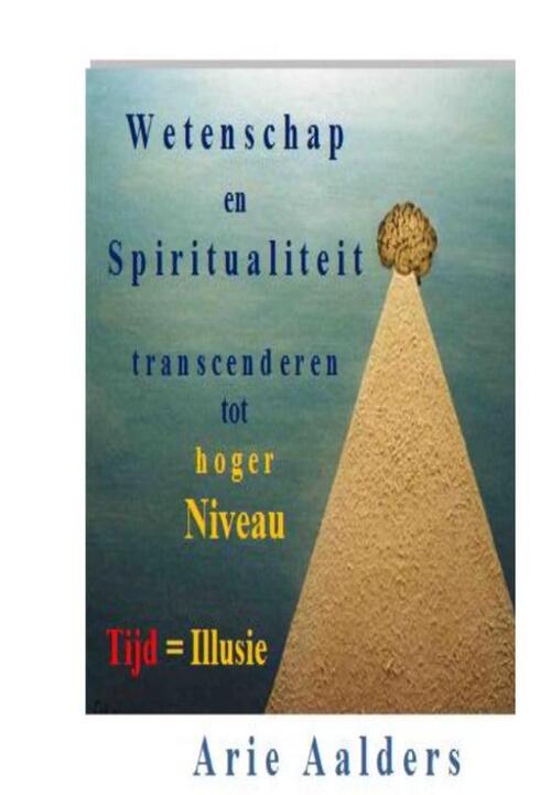 Wetenschap en spiritualiteit transcenderen tot hoger niveau - Arie Aalders - eBook (9789082310122)