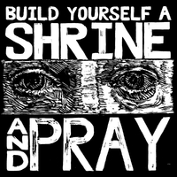 Build Yourself A Shrine And Pray