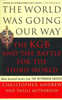 The World Was Going Our Way: The KGB and the Battle for the the Third World: Newly Revealed Secrets from the Mitrokhin Archive